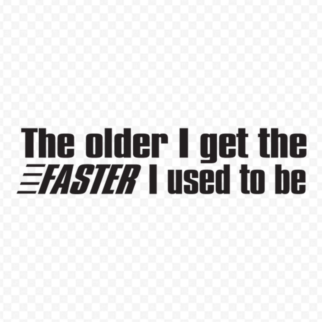 The Older I Getthe Faster I Used To Be