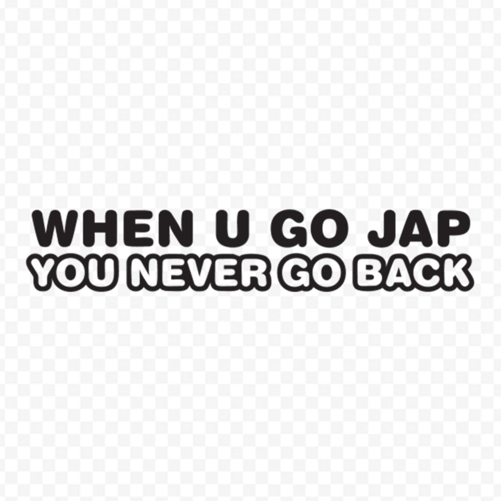 When U Go Jap You Never Go Back